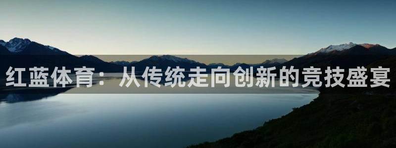 红蓝体育：从传统走向创新的竞技盛宴